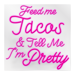 Feed Me Tacos and Tell Me I'm Pretty - Multicolor LED Neon